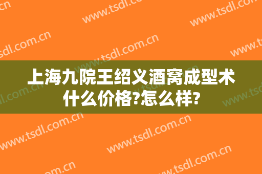 上海九院王绍义酒窝成型术什么价格?怎么样?