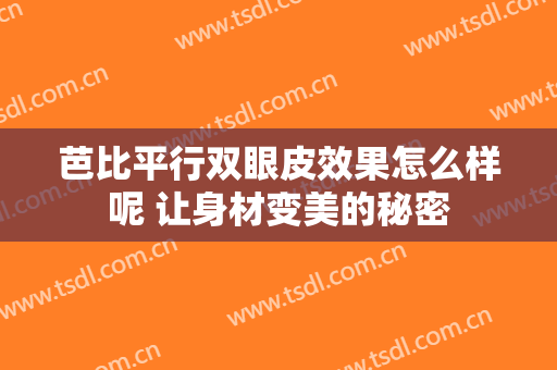 芭比平行双眼皮效果怎么样呢 让身材变美的秘密