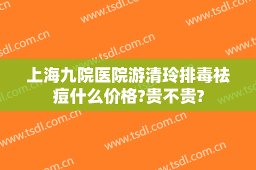 上海九院医院游清玲排毒祛痘什么价格?贵不贵?
