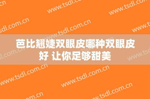 芭比翘婕双眼皮哪种双眼皮好 让你足够甜美