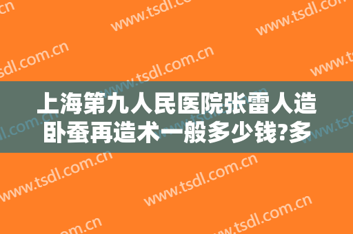 上海第九人民医院张雷人造卧蚕再造术一般多少钱?多长时间恢复?