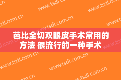 芭比全切双眼皮手术常用的方法 很流行的一种手术