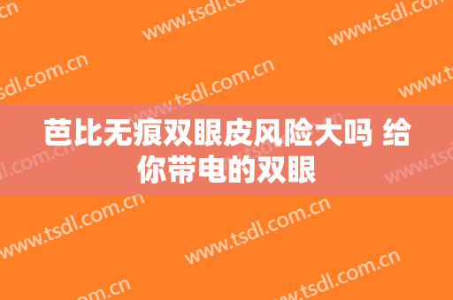芭比无痕双眼皮风险大吗 给你带电的双眼