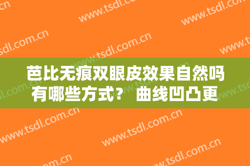 芭比无痕双眼皮效果自然吗有哪些方式？ 曲线凹凸更有致