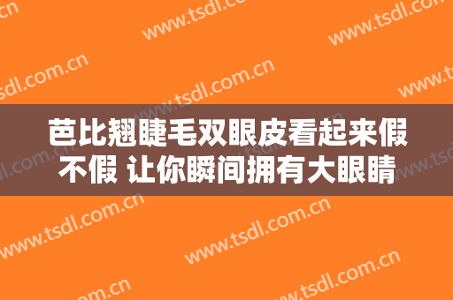 芭比翘睫毛双眼皮看起来假不假 让你瞬间拥有大眼睛