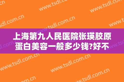 上海第九人民医院张瑛胶原蛋白美容一般多少钱?好不好?