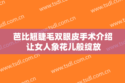 芭比翘睫毛双眼皮手术介绍 让女人象花儿般绽放