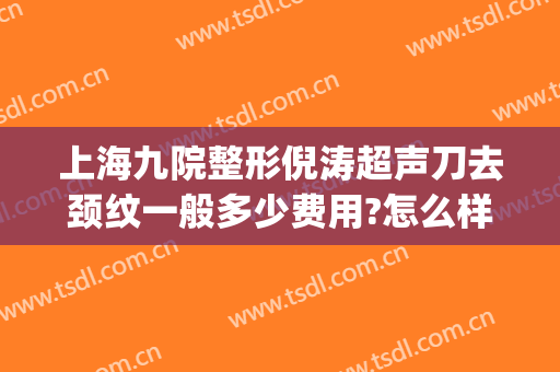 上海九院整形倪涛超声刀去颈纹一般多少费用?怎么样?(超声刀去除颈纹多少钱)
