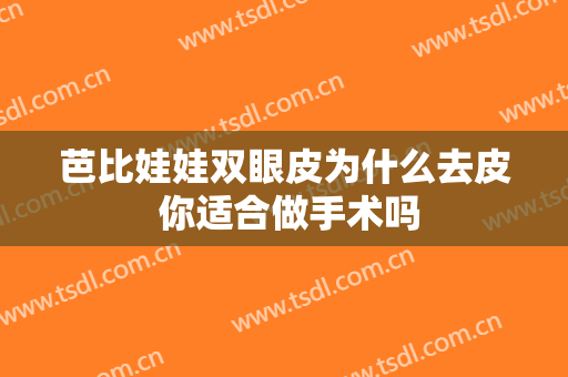 芭比娃娃双眼皮为什么去皮 你适合做手术吗