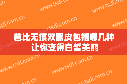 芭比无痕双眼皮包括哪几种 让你变得白皙美丽