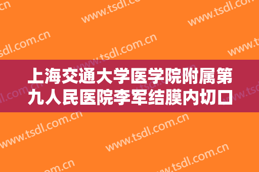 上海交通大学医学院附属第九人民医院李军结膜内切口去眼袋价格?靠谱吗?