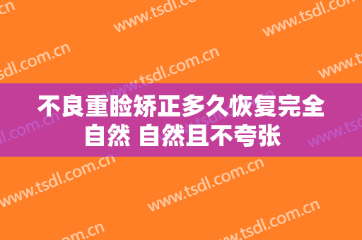 不良重睑矫正多久恢复完全自然 自然且不夸张