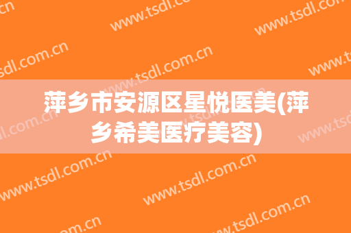 萍乡市安源区星悦医美(萍乡希美医疗美容)