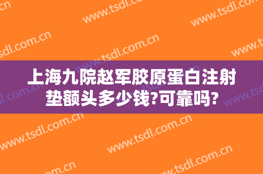 上海九院赵军胶原蛋白注射垫额头多少钱?可靠吗?