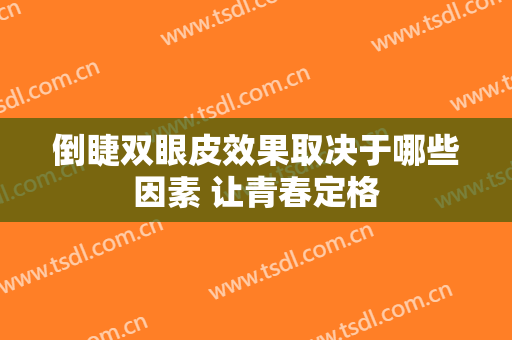 倒睫双眼皮效果取决于哪些因素 让青春定格