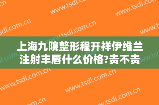 上海九院整形程开祥伊维兰注射丰唇什么价格?贵不贵?