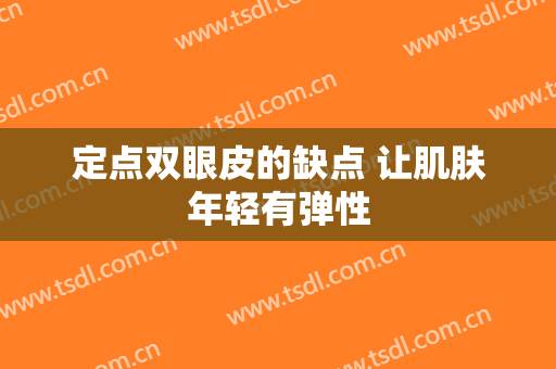 定点双眼皮的缺点 让肌肤年轻有弹性