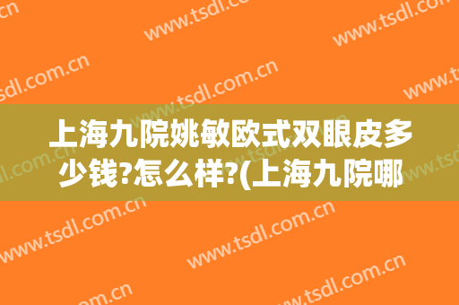 上海九院姚敏欧式双眼皮多少钱?怎么样?(上海九院哪位专家做双眼皮好)