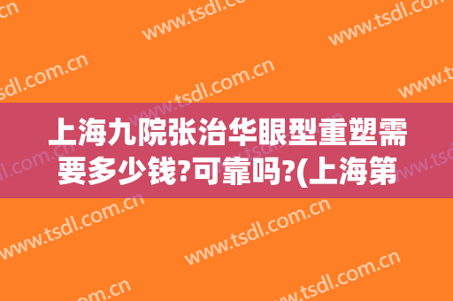 上海九院张治华眼型重塑需要多少钱?可靠吗?(上海第九医院眼部整形)