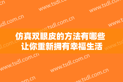 仿真双眼皮的方法有哪些 让你重新拥有幸福生活