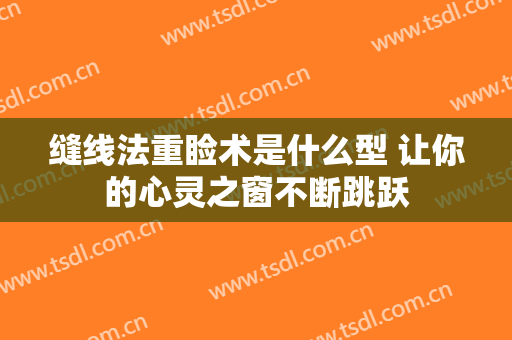 缝线法重睑术是什么型 让你的心灵之窗不断跳跃