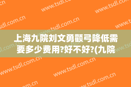 上海九院刘文勇颧弓降低需要多少费用?好不好?(九院做颧骨手术最好的医生)