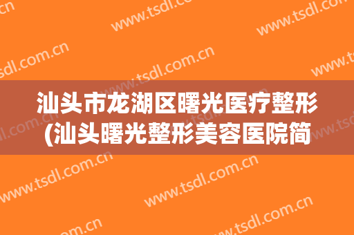汕头市龙湖区曙光医疗整形(汕头曙光整形美容医院简介)