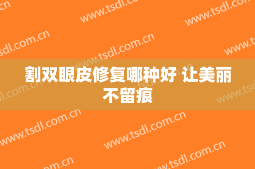 割双眼皮修复哪种好 让美丽不留痕