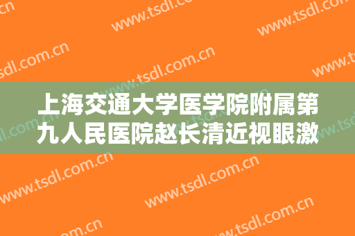上海交通大学医学院附属第九人民医院赵长清近视眼激光手术大楷需要多少费用?靠谱吗?