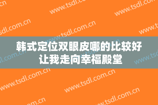 韩式定位双眼皮哪的比较好 让我走向幸福殿堂