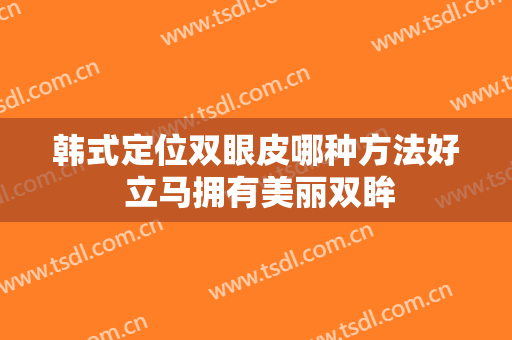 韩式定位双眼皮哪种方法好 立马拥有美丽双眸