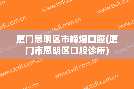厦门思明区市峰煜口腔(厦门市思明区口腔诊所)