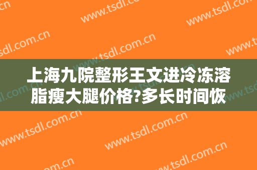 上海九院整形王文进冷冻溶脂瘦大腿价格?多长时间恢复?