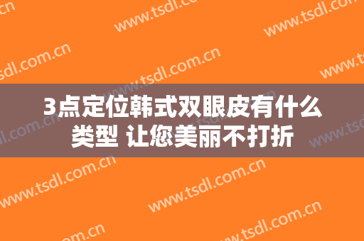 3点定位韩式双眼皮有什么类型 让您美丽不打折