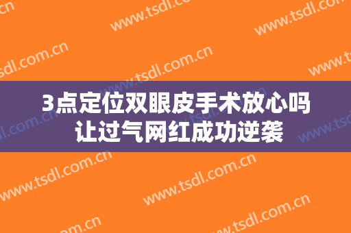 3点定位双眼皮手术放心吗 让过气网红成功逆袭