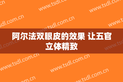 阿尔法双眼皮的效果 让五官立体精致