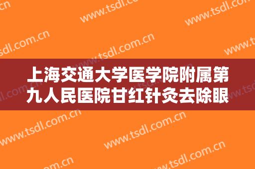 上海交通大学医学院附属第九人民医院甘红针灸去除眼袋一般价位是多少费用?怎么样?