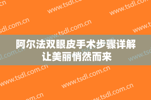 阿尔法双眼皮手术步骤详解 让美丽悄然而来