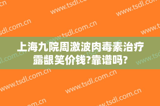 上海九院周激波肉毒素治疗露龈笑价钱?靠谱吗?