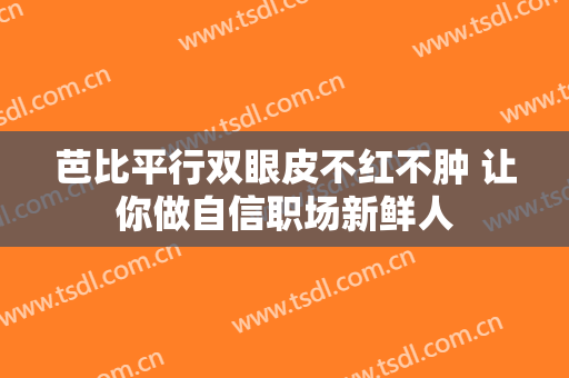 芭比平行双眼皮不红不肿 让你做自信职场新鲜人