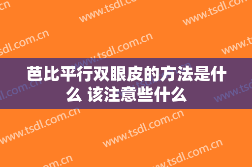 芭比平行双眼皮的方法是什么 该注意些什么