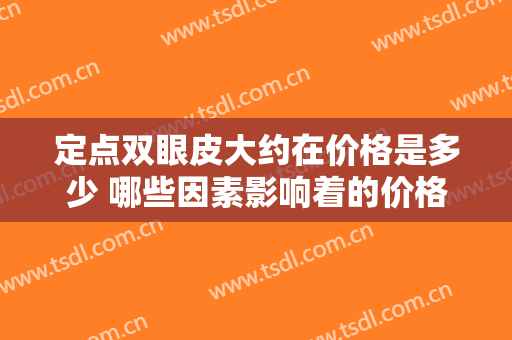 定点双眼皮大约在价格是多少 哪些因素影响着的价格