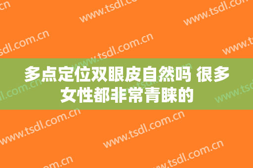 多点定位双眼皮自然吗 很多女性都非常青睐的