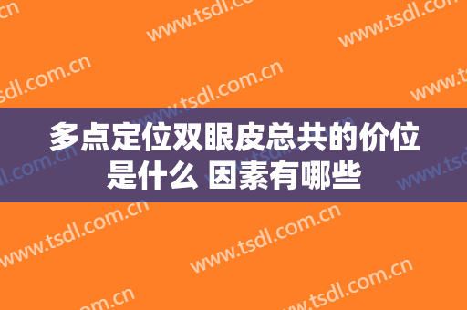 多点定位双眼皮总共的价位是什么 因素有哪些