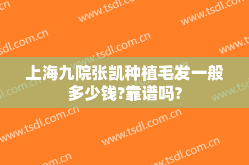 上海九院张凯种植毛发一般多少钱?靠谱吗?