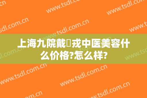上海九院戴尅戎中医美容什么价格?怎么样?