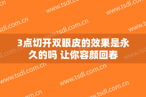 3点切开双眼皮的效果是永久的吗 让你容颜回春