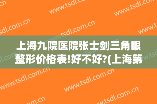 上海九院医院张士剑三角眼整形价格表!好不好?(上海第九人民医院眼整形哪个专家好)