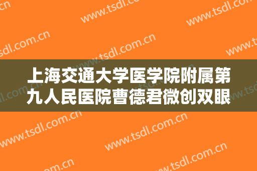 上海交通大学医学院附属第九人民医院曹德君微创双眼皮一般价位是多少钱?靠谱吗?