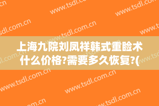 上海九院刘凤祥韩式重睑术什么价格?需要多久恢复?(九度重睑术)